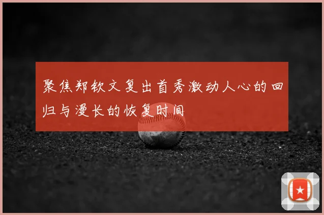 聚焦郑钦文复出首秀激动人心的回归与漫长的恢复时间