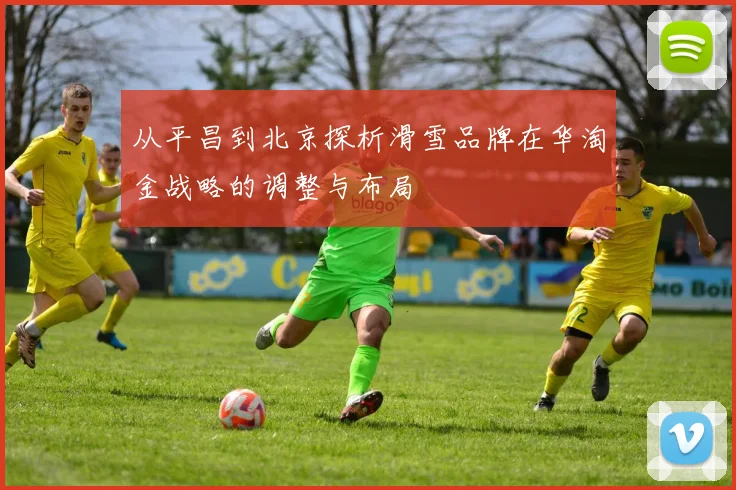 从平昌到北京探析滑雪品牌在华淘金战略的调整与布局