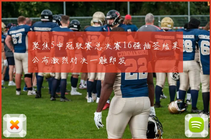 聚焦5中冠联赛总决赛16强抽签结果公布激烈对决一触即发