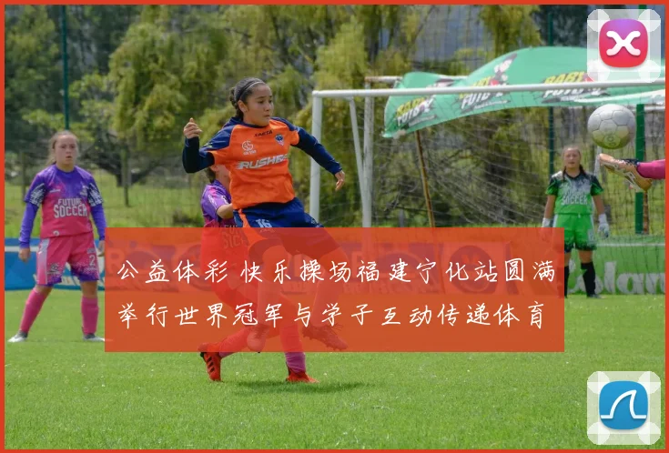 公益体彩 快乐操场福建宁化站圆满举行世界冠军与学子互动传递体育精神